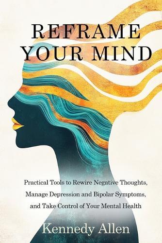 Reframe Your Mind: Practical Tools to Rewire Negative Thoughts, Manage Depression and Bipolar Symptoms, and Take Control of Your Mental Health  by Kennedy Allen at Abbey's Bookshop, 