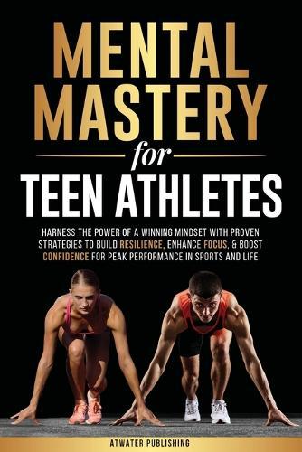 Mental Mastery For Teen Athletes: Harness the Power of a Winning Mindset with Proven Strategies to Build Resilience, Enhance Focus, & Boost Confidence for Peak Performance in Sports and Life  by Atwater Publishing at Abbey's Bookshop, 