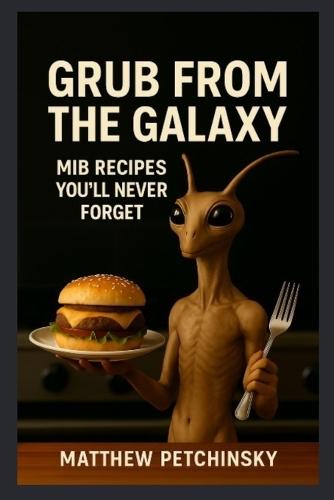 Grub from the Galaxy: MiB Recipes You'll Never Forget  by Matthew Petchinsky at Abbey's Bookshop, 