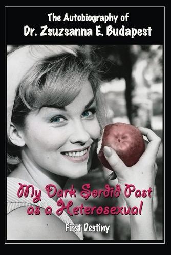 The Autobiography Of Dr . Zsuzsanna E . Budapest: My Dark Sordid Past As A Heterosexual First Destiny  by Dr Zsuzsanna E Budapest at Abbey's Bookshop, 