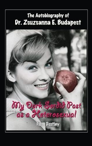The Autobiography Of Dr . Zsuzsanna E . Budapest: My Dark Sordid Past As A Heterosexual First Destiny  by Dr Zsuzsanna E Budapest at Abbey's Bookshop, 
