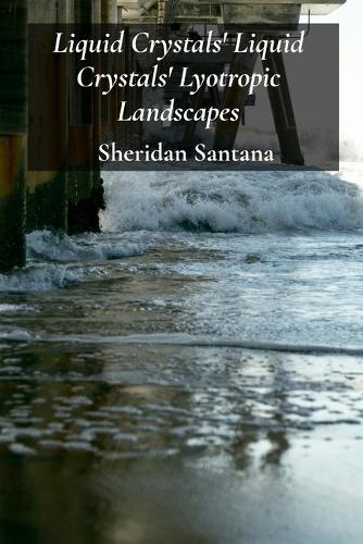 Liquid Crystals' Liquid Crystals' Lyotropic Landscapes: Exploring the structure and dynamics of liquid crystalline systems in nature and technology  by Sheridan Santana at Abbey's Bookshop, 