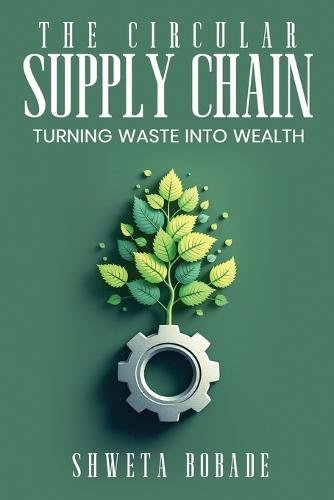 The Circular Supply Chain: Turning Waste into Wealth  by Shweta Bobade at Abbey's Bookshop, 