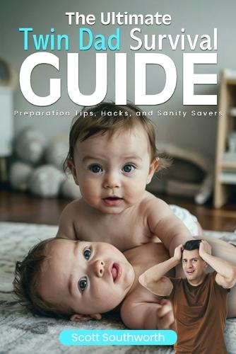 The Ultimate Twin Dad Survival Guide: Preparation Tips, Hacks, and Sanity Savers  by Scott Southworth at Abbey's Bookshop, 