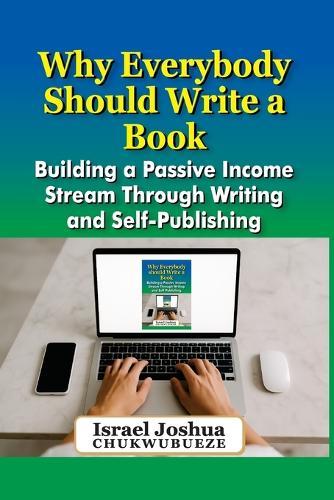 Why Everybody should Write a Book: Building a Passive Income Stream Through Writing and Self-Publishing  by Israel Joshua Chukwubueze at Abbey's Bookshop, 