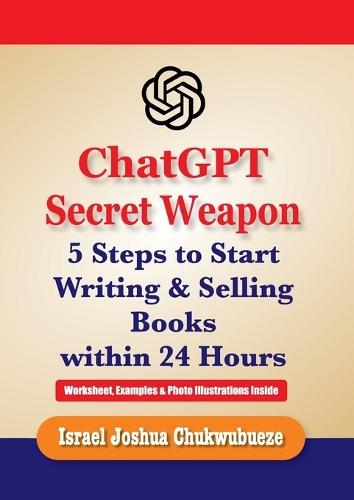 ChatGPT Secret Weapon: 5 Steps to start Writing and Selling Books within 24 Hours  by Israel Joshua Chukwubueze at Abbey's Bookshop, 