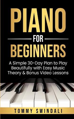 Piano For Beginners: A Simple 30-Day Plan to Play Beautifully with Easy Music Theory & Bonus Video Lessons  by Tommy Swindali at Abbey's Bookshop, 