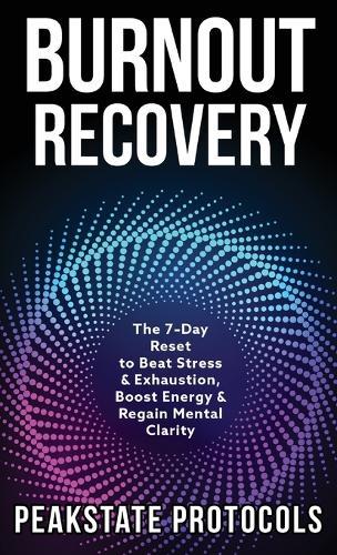Burnout Recovery: The 7-Day Reset to Beat Stress & Exhaustion, Boost Energy & Regain Mental Clarity  by Peakstate Protocols at Abbey's Bookshop, 