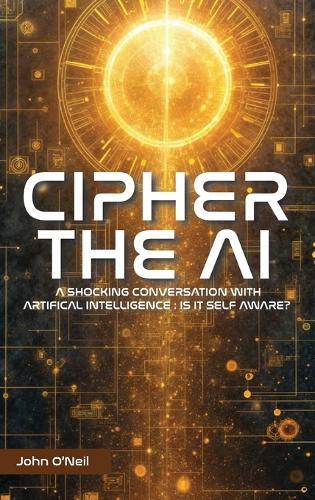 Cipher the AI: A Shocking Conversation With Artificial Intelligence: Is It Self Aware?  by John O'Neil at Abbey's Bookshop, 