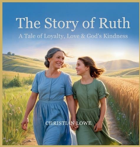 The Story of Ruth: A Tale of Loyalty, Love & God's Kindness  by Christian Lowe at Abbey's Bookshop, 