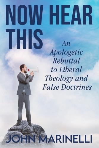 Now Hear This: An Apologetic Rebuttal to Liberal Theology And False Doctrines