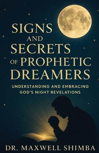 Signs and Secrets of Prophetic Dreamers: Understanding and Embracing God's Night Revelations  by Maxwell Shimba at Abbey's Bookshop, 
