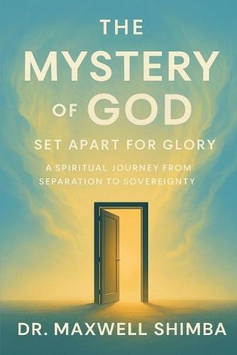 The Mystery of God: Set Apart for Glory-A Spiritual Journey from Separation to Sovereignty  by Maxwell Shimba at Abbey's Bookshop, 