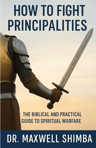 How to Fight Principalities: The Biblical and Practical Guide to Spiritual Warfare  by Maxwell Shimba at Abbey's Bookshop, 