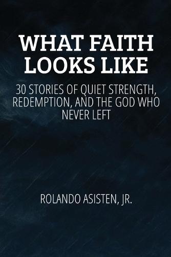 What Faith Looks Like: 30 True Stories of Quiet Strength, Redemption, and the God Who Never Left  by Rolando Asisten at Abbey's Bookshop, 