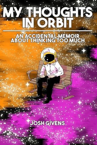 My Thoughts in Orbit: an accidental memoir about thinking too much  by Josh Givens at Abbey's Bookshop, 