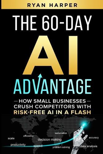 The 60-Day AI Advantage: How Small Businesses Crush Competitors with Risk-Free AI in a Flash