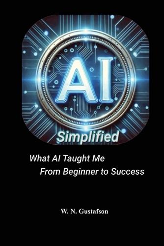 AI Simplified What AI Taught Me From Beginner to Success  by W N Gustafson at Abbey's Bookshop, 