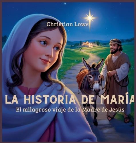 La Historia De María: El Milagroso Viaje De La Madre De Jesús  by Christian Lowe at Abbey's Bookshop, 