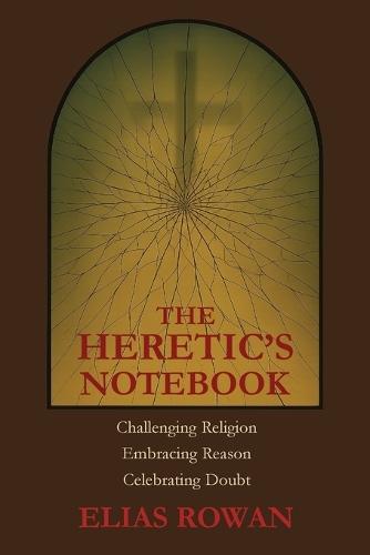 The Heretic's Notebook: Challenging Religion, Embracing Reason, Celebrating Doubt  by Elias Rowan at Abbey's Bookshop, 