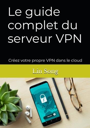 Le guide complet du serveur VPN: Créez votre propre VPN dans le cloud  by Lin Song at Abbey's Bookshop, 