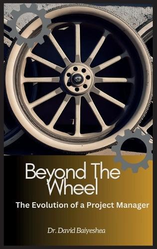 Beyond The Wheel- The Evolution of A Project Manager  by David Baiyeshea at Abbey's Bookshop, 