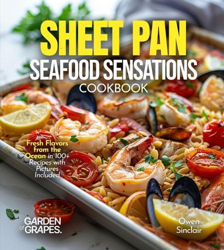 Sheet Pan Seafood Sensations Cookbook: Fresh Flavors from the Ocean in 100+ Recipes with Pictures Included
