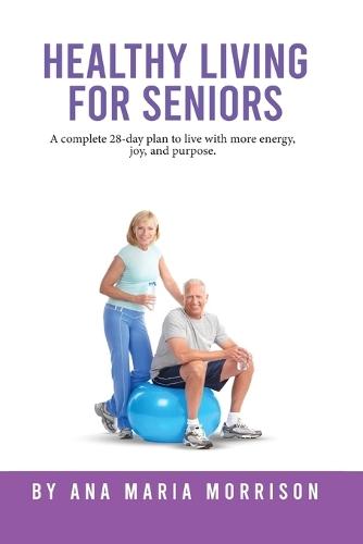 Healthy Living for Seniors: A complete 28-day plan to live with more energy, joy, and purpose.  by Ana Maria Morrison at Abbey's Bookshop, 