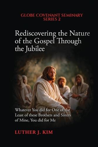 Rediscovering the Nature of the Gospel through the Jubilee: Whatever You did for One of the Least of these Brothers and Sisters of Mine, You did for Me  by Luther J Kim at Abbey's Bookshop, 