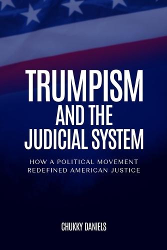 Trumpism And The Judicial System: How A Political Movement Redefined American Justice  by Chukky Daniels at Abbey's Bookshop, 
