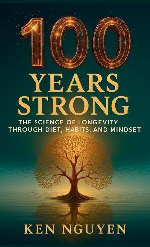 100 Years Strong: The Science of Longevity Through Diet, Habits, and Mindset: The Science of Longevity Through Diet, Habits, and Mindset A  by Ken Nguyen at Abbey's Bookshop, 