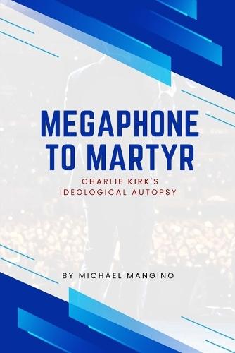 Megaphone to Martyr: Charlie Kirk's Ideological Autopsy  by Michael Mangino at Abbey's Bookshop, 