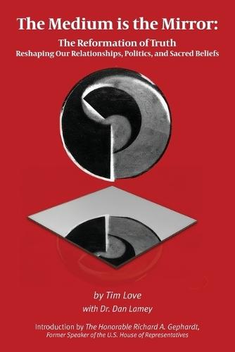 The Medium is the Mirror: The Reformation of Truth Reshaping Our Relationships, Politics, and Sacred Beliefs  by Tim Love at Abbey's Bookshop, 