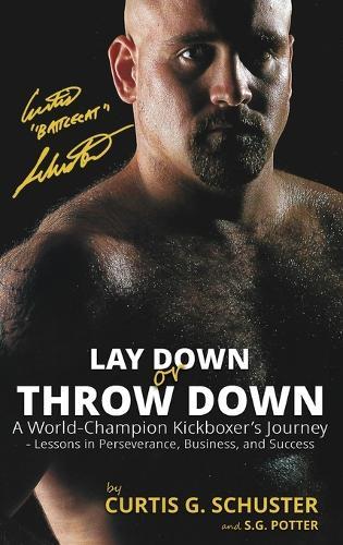 Lay Down or Throw Down: A World Champion Kickboxer's Journey - Lessons in Perseverance, Business, and Success  by Curtis G Schuster at Abbey's Bookshop, 