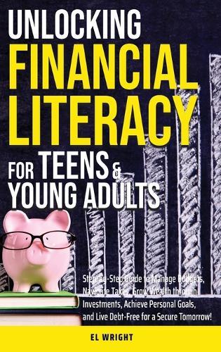 Unlocking Financial Literacy for Teens & Young Adults: Guide to Manage Budgets, Navigate Taxes, Grow Wealth thru Investments, Achieve Personal Growth & Live Debt free for a Secure Tomorrow  by El Wright at Abbey's Bookshop, 