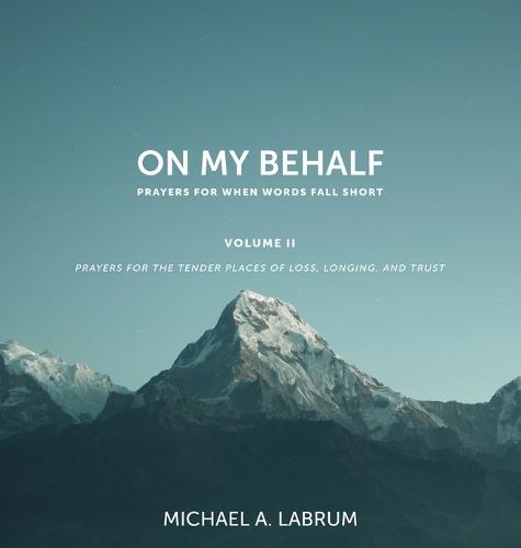 On My Behalf, Volume II: Prayers for the Tender Places of Loss, Longing, and Trust  by Michael A Labrum at Abbey's Bookshop, 