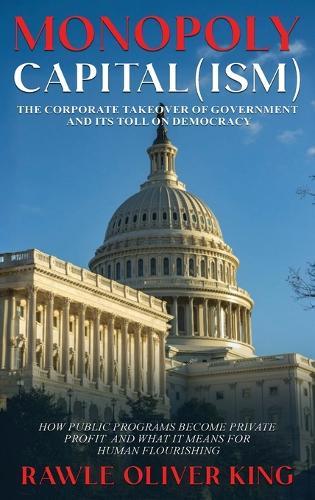 Monopoly Capital (Ism): The Corporate Takeover of Government and Its Toll on Democracy  by Rawle Oliver King at Abbey's Bookshop, 