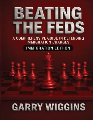 Beating the Feds: Immigration Edition: A Comprehensive Guide in Defending Immigration Charges: Immigration Edition:  by Garry Wiggins at Abbey's Bookshop, 
