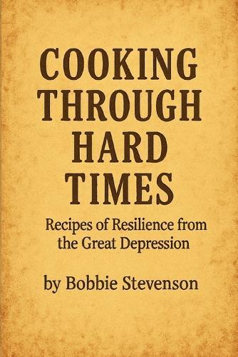 Cooking Through Hard Times Great Depression-Era Recipes From Real Families