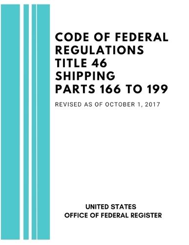 Code of Federal Regulations Title 46 Shipping Parts 166 to 199, Revised as of October 1, 2017