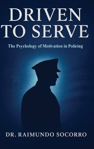 Driven to Serve: The Psychology of Motivation in Policing  by Dr Raimundo Socorro at Abbey's Bookshop, 