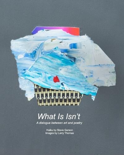 What Is Isn't: A dialogue between art and poetry  by Steve Gerson at Abbey's Bookshop, 