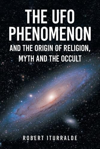 The UFO Phenomenon and the Origin of Religion, Myth and The Occult  by Robert Iturralde at Abbey's Bookshop, 