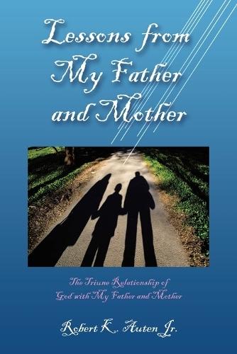 Lessons from My Father and Mother: The Triune Relationship of God with My Father and Mother  by Robert K Auten, Jr at Abbey's Bookshop, 