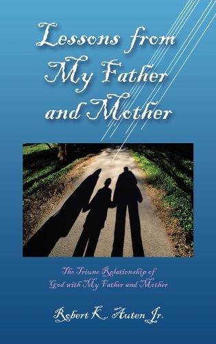 Lessons from My Father and Mother: The Triune Relationship of God with My Father and Mother  by Robert K Auten, Jr at Abbey's Bookshop, 
