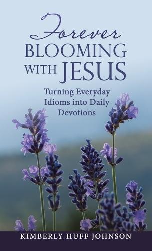 Forever Blooming with Jesus: Turning Everyday Idioms into Daily Devotions  by Kimberly Huff Johnson at Abbey's Bookshop, 