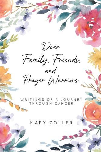 Dear Family, Friends, and Prayer Warriors: Writings of a journey through cancer  by Mary Zoller at Abbey's Bookshop, 