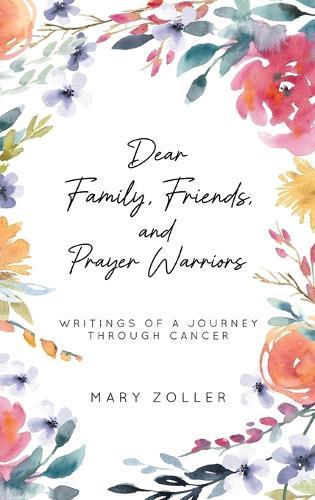 Dear Family, Friends, and Prayer Warriors: Writings of a journey through cancer  by Mary Zoller at Abbey's Bookshop, 