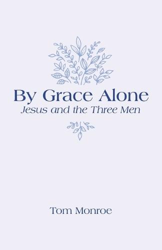 By Grace Alone: Jesus and the Three Men  by Tom Monroe at Abbey's Bookshop, 