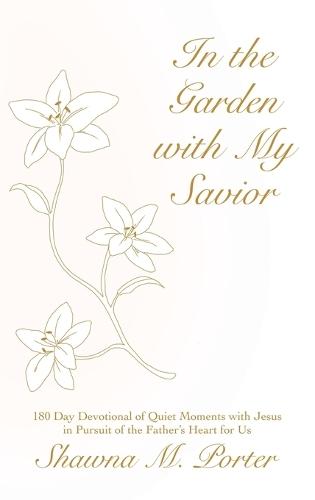 In the Garden with My Savior: 180 Day Devotional of Quiet Moments with Jesus in Pursuit of the Father's Heart for Us  by Shawna M Porter at Abbey's Bookshop, 